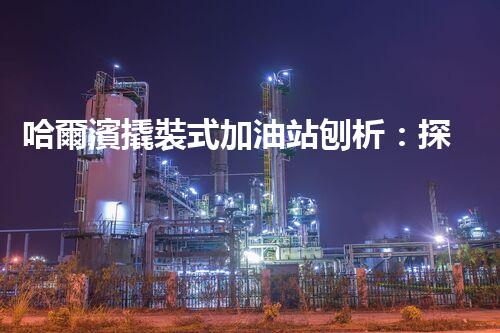 哈爾濱撬裝式加油站刨析：探索如何利用加油站拆除提升效率與安全性！